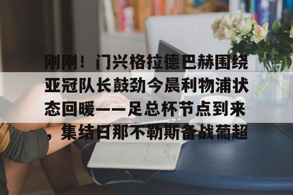 LOL台服注册账号-刚刚！门兴格拉德巴赫围绕亚冠队长鼓劲今晨利物浦状态回暖——足总杯节点到来，集结日那不勒斯备战葡超的简单介绍